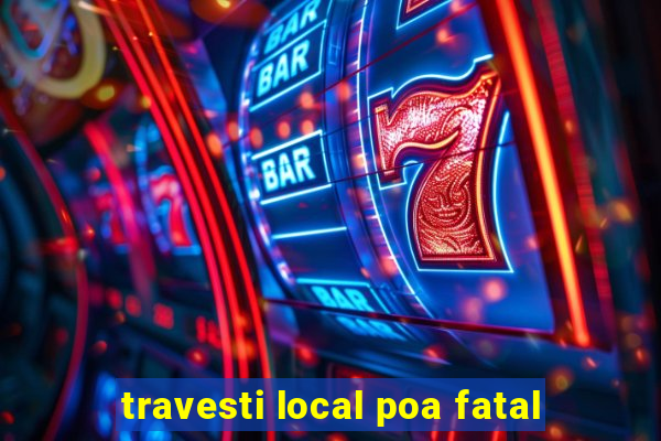 travesti local poa fatal